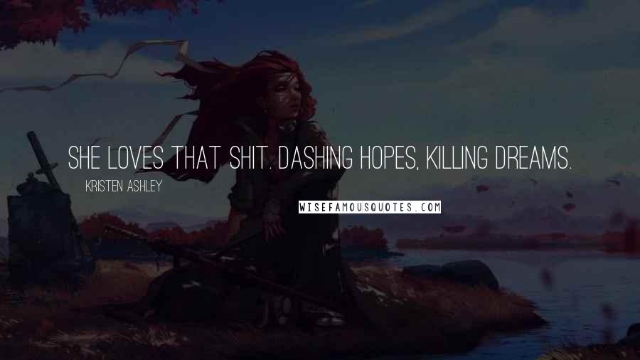 Kristen Ashley Quotes: She loves that shit. Dashing hopes, killing dreams.