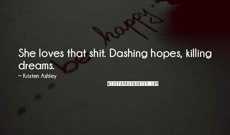 Kristen Ashley Quotes: She loves that shit. Dashing hopes, killing dreams.