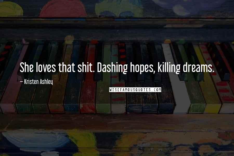 Kristen Ashley Quotes: She loves that shit. Dashing hopes, killing dreams.