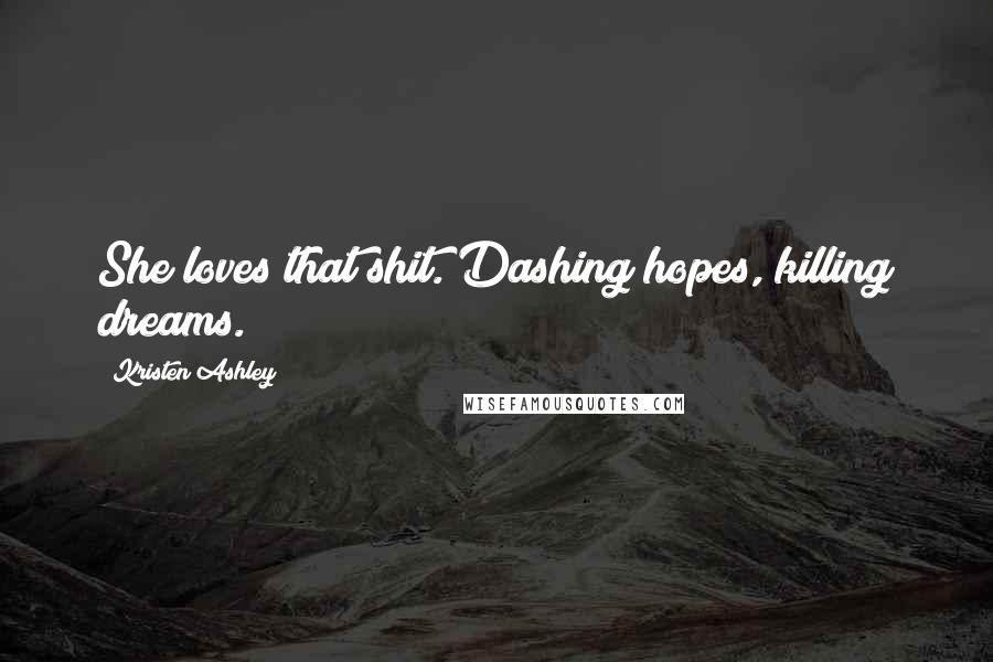 Kristen Ashley Quotes: She loves that shit. Dashing hopes, killing dreams.