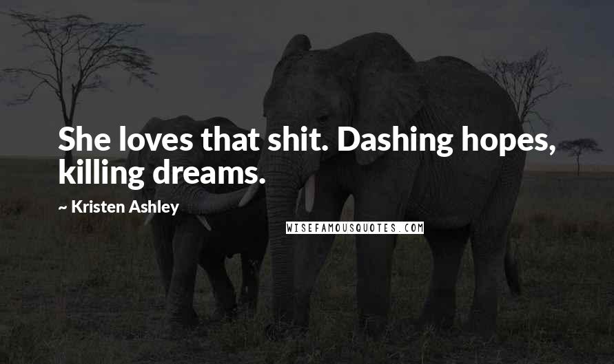 Kristen Ashley Quotes: She loves that shit. Dashing hopes, killing dreams.