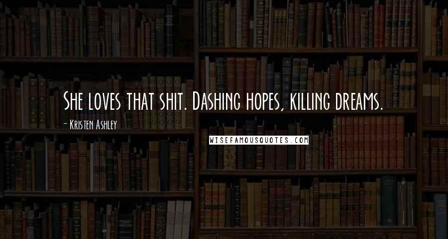 Kristen Ashley Quotes: She loves that shit. Dashing hopes, killing dreams.