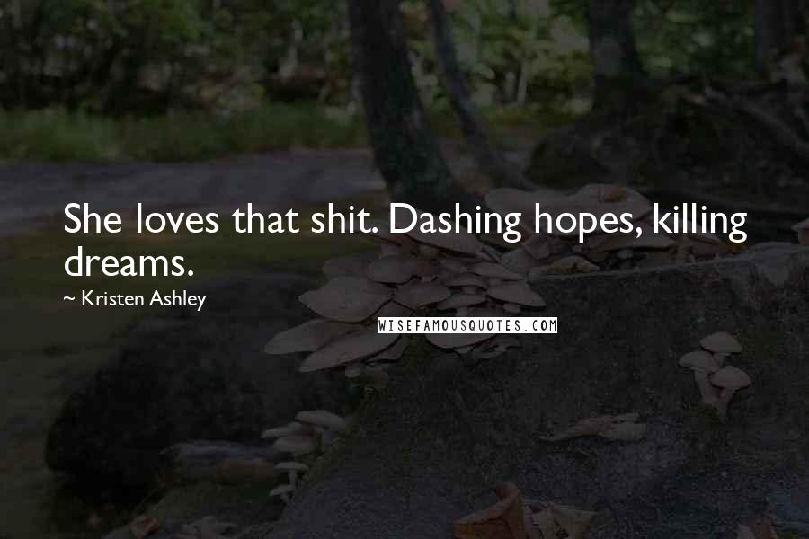 Kristen Ashley Quotes: She loves that shit. Dashing hopes, killing dreams.