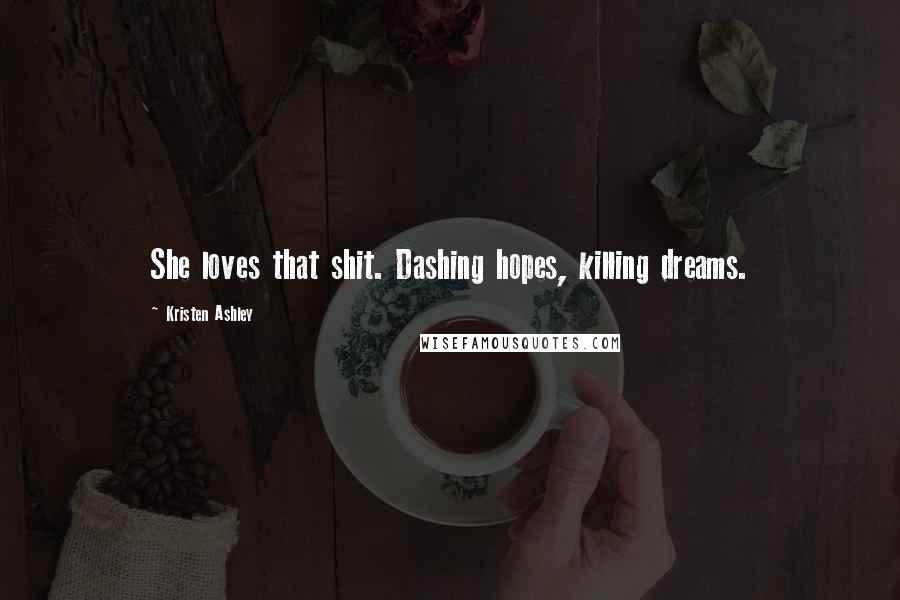 Kristen Ashley Quotes: She loves that shit. Dashing hopes, killing dreams.