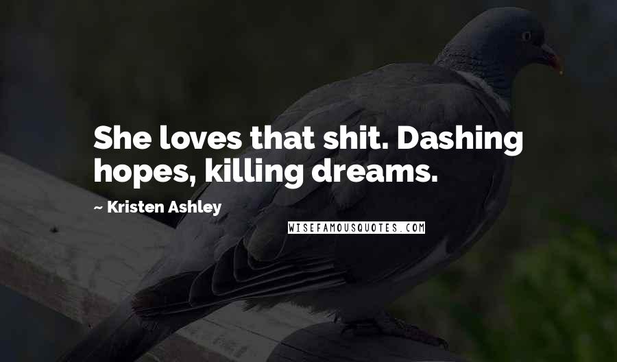 Kristen Ashley Quotes: She loves that shit. Dashing hopes, killing dreams.