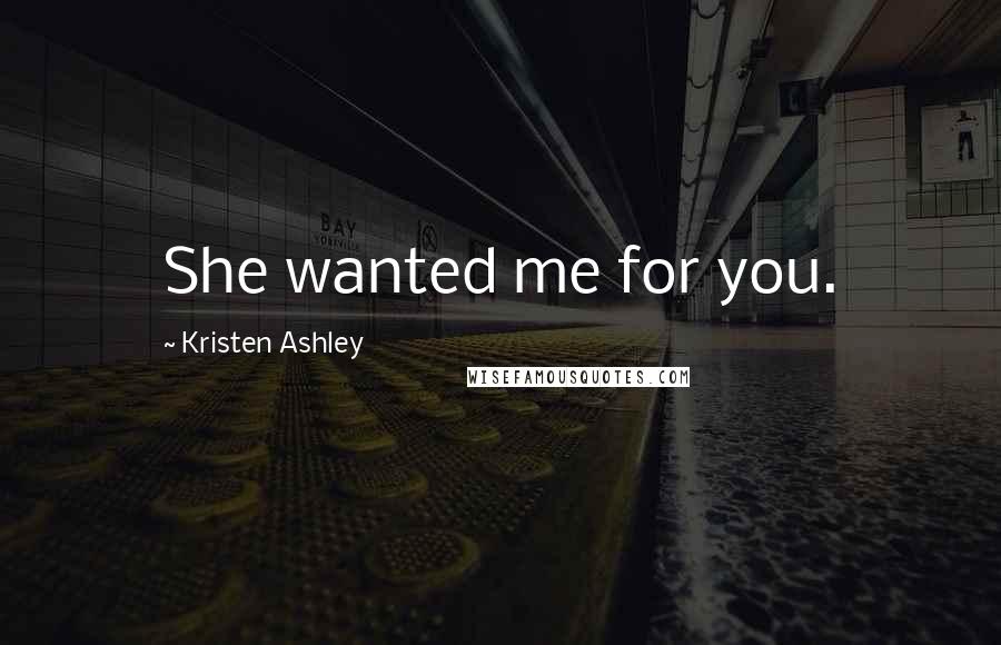 Kristen Ashley Quotes: She wanted me for you.