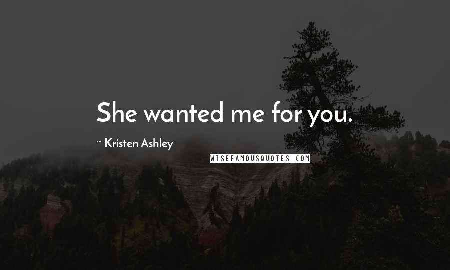 Kristen Ashley Quotes: She wanted me for you.