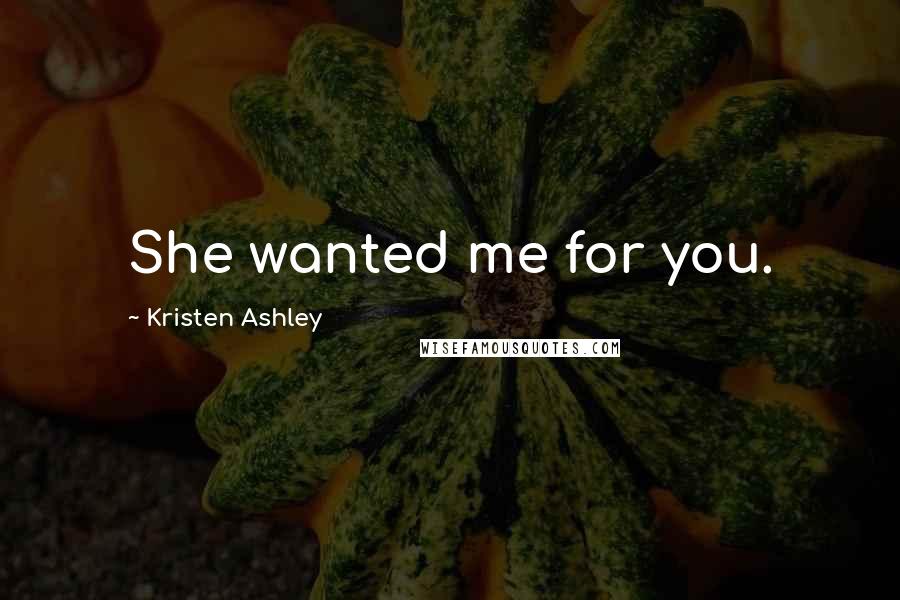 Kristen Ashley Quotes: She wanted me for you.