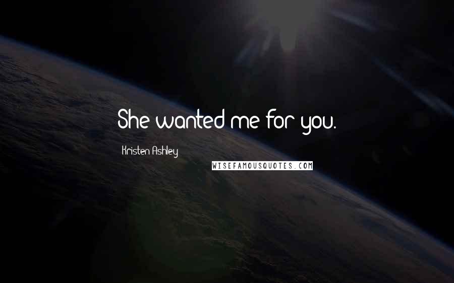 Kristen Ashley Quotes: She wanted me for you.