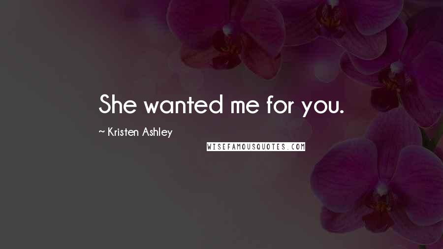 Kristen Ashley Quotes: She wanted me for you.