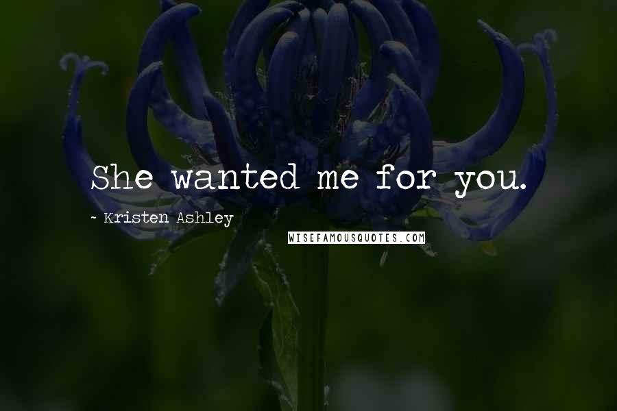 Kristen Ashley Quotes: She wanted me for you.
