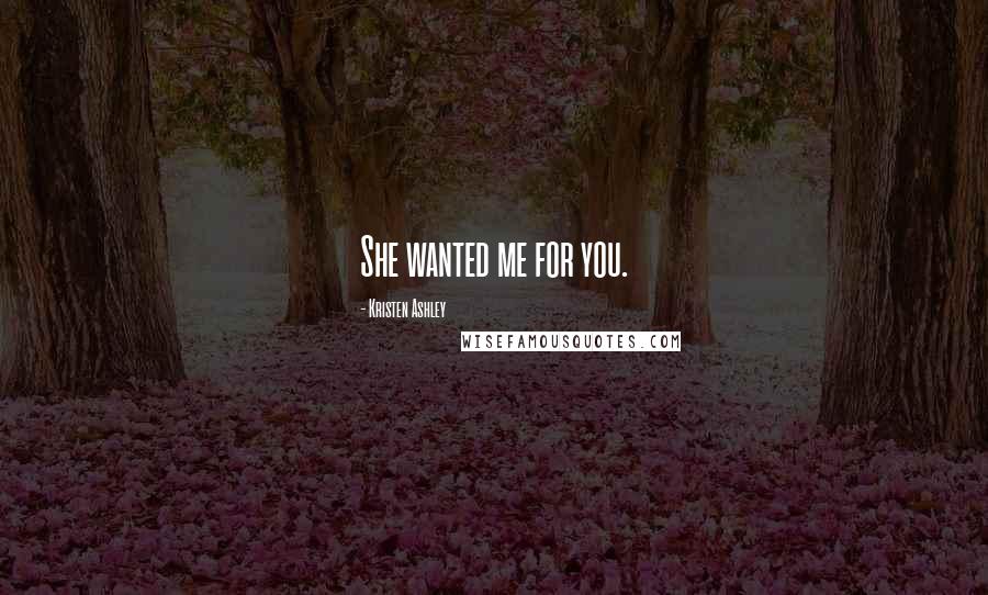 Kristen Ashley Quotes: She wanted me for you.