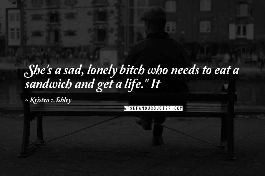 Kristen Ashley Quotes: She's a sad, lonely bitch who needs to eat a sandwich and get a life." It