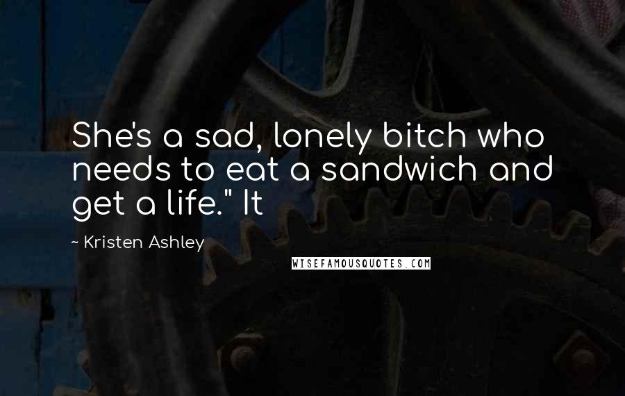 Kristen Ashley Quotes: She's a sad, lonely bitch who needs to eat a sandwich and get a life." It