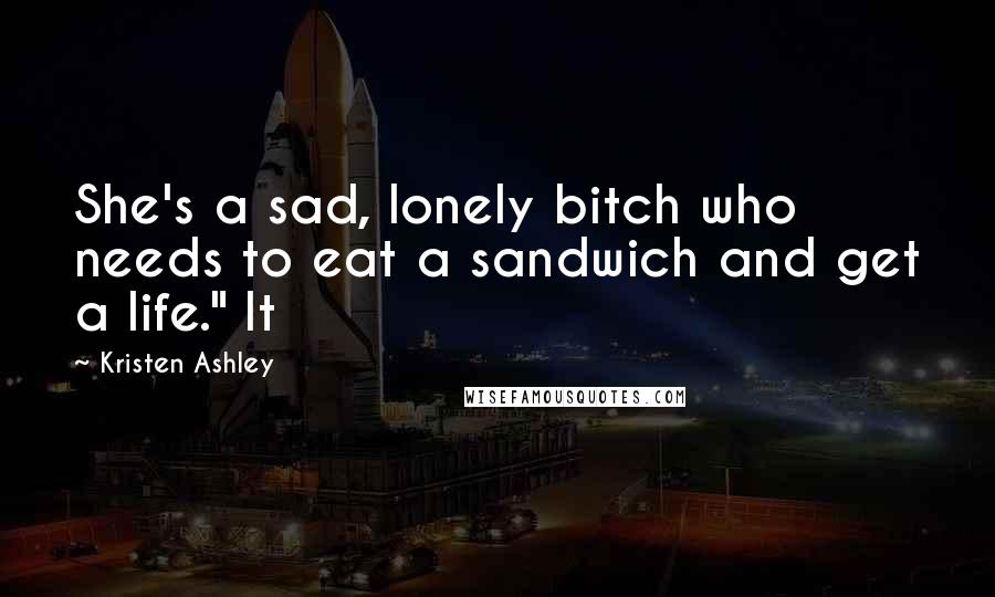 Kristen Ashley Quotes: She's a sad, lonely bitch who needs to eat a sandwich and get a life." It
