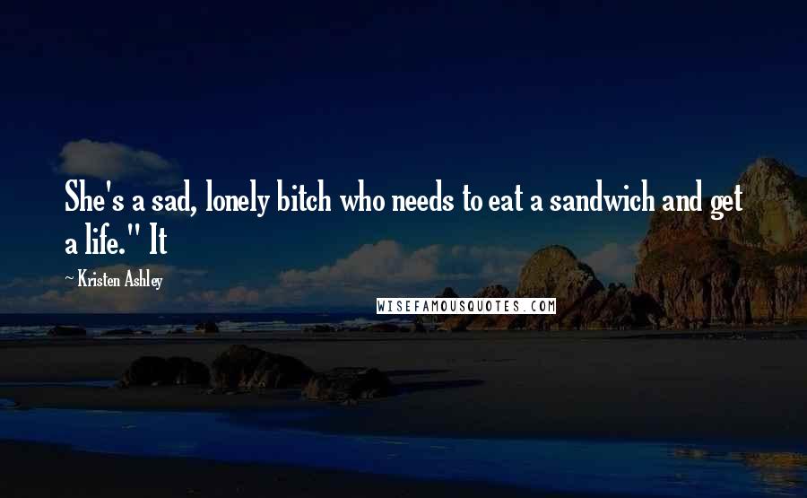 Kristen Ashley Quotes: She's a sad, lonely bitch who needs to eat a sandwich and get a life." It