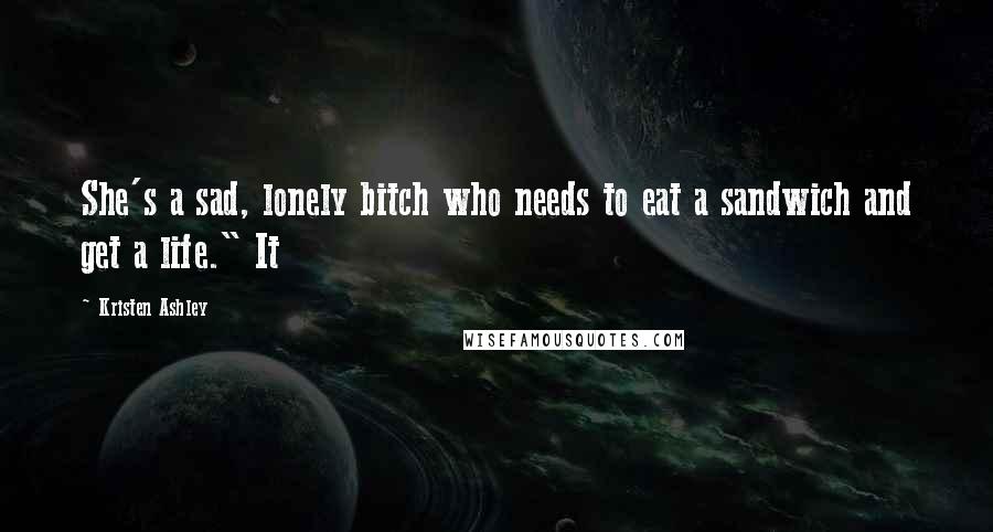 Kristen Ashley Quotes: She's a sad, lonely bitch who needs to eat a sandwich and get a life." It