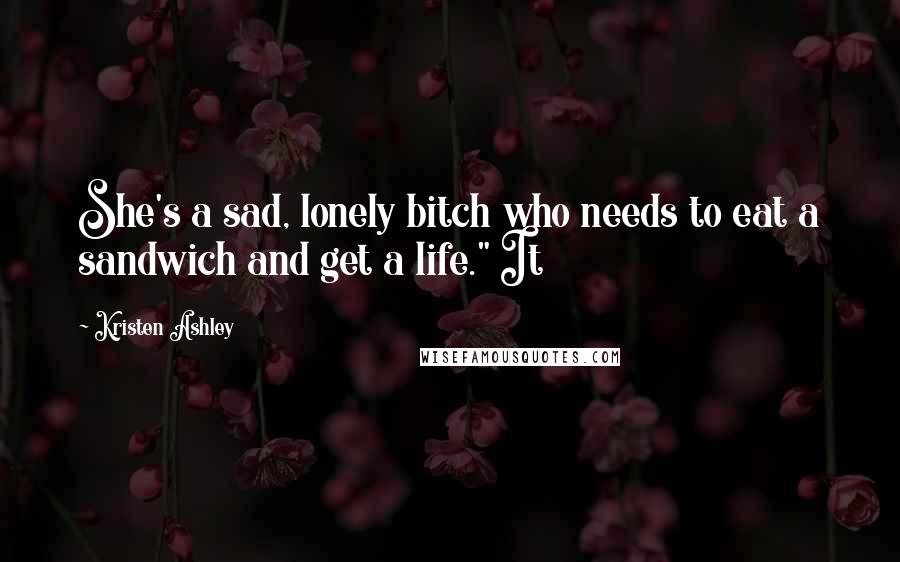 Kristen Ashley Quotes: She's a sad, lonely bitch who needs to eat a sandwich and get a life." It