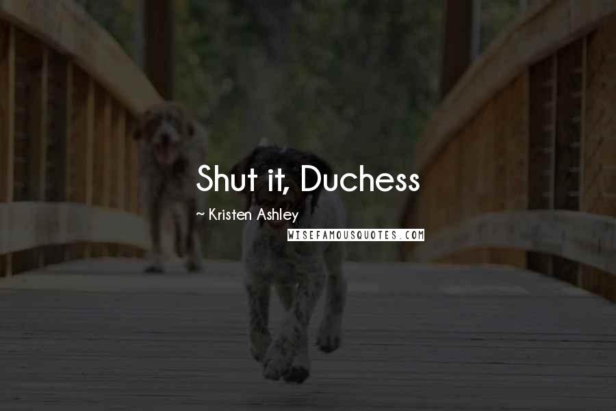 Kristen Ashley Quotes: Shut it, Duchess