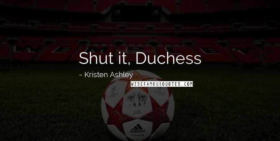 Kristen Ashley Quotes: Shut it, Duchess