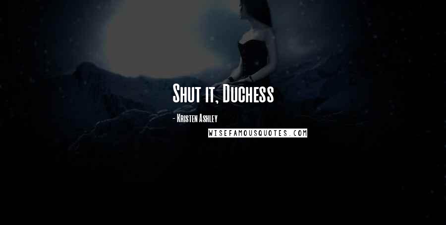 Kristen Ashley Quotes: Shut it, Duchess