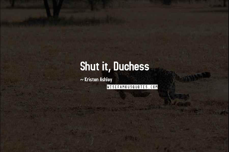 Kristen Ashley Quotes: Shut it, Duchess