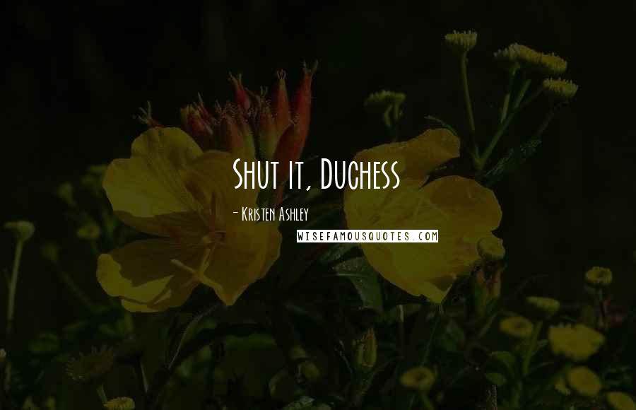 Kristen Ashley Quotes: Shut it, Duchess