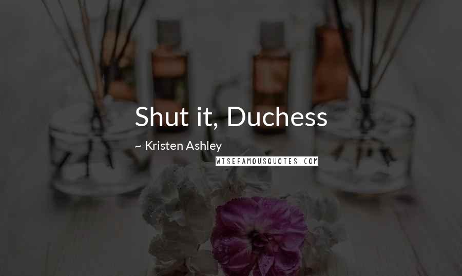 Kristen Ashley Quotes: Shut it, Duchess