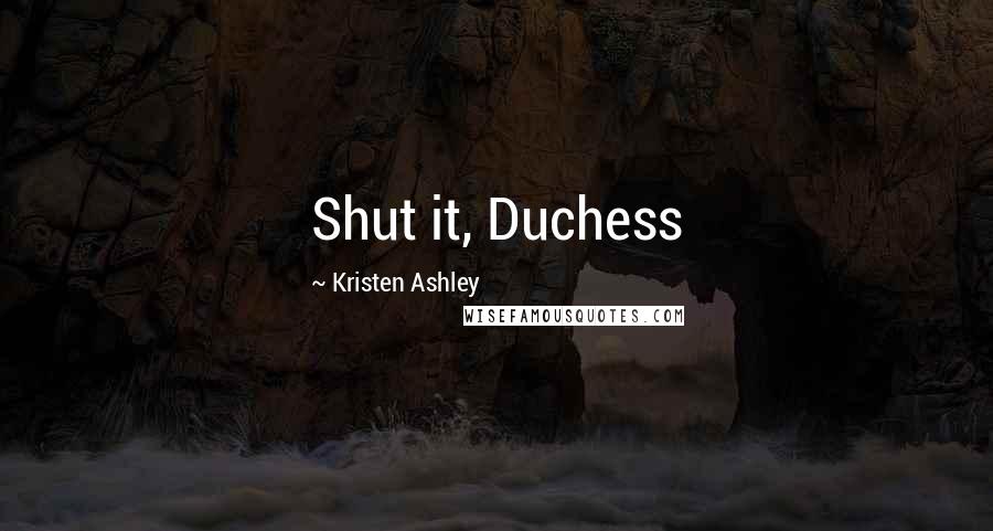 Kristen Ashley Quotes: Shut it, Duchess