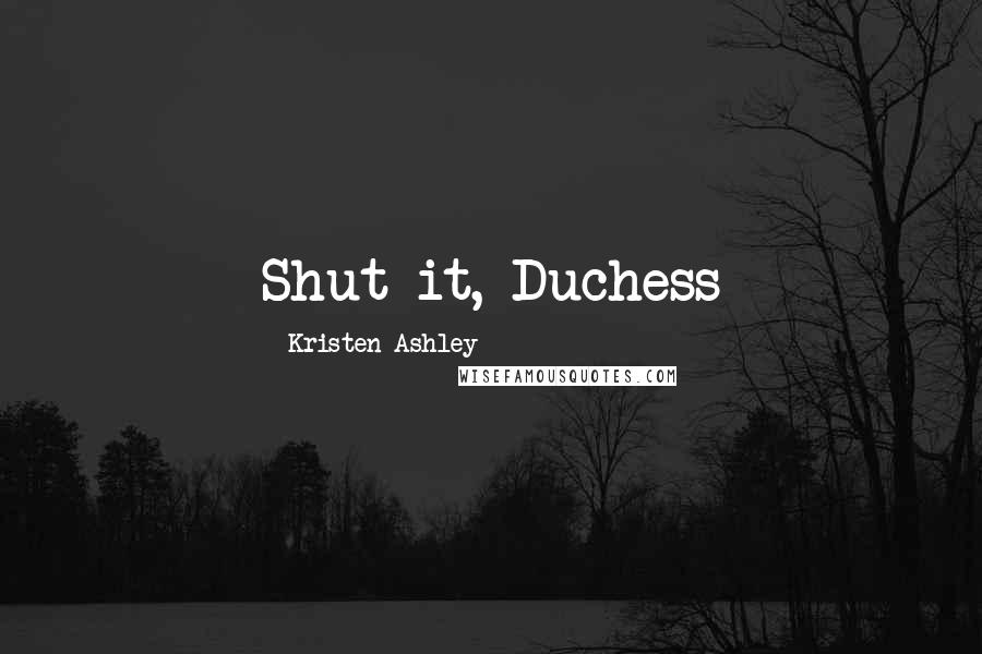 Kristen Ashley Quotes: Shut it, Duchess