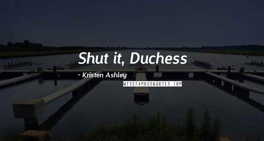 Kristen Ashley Quotes: Shut it, Duchess