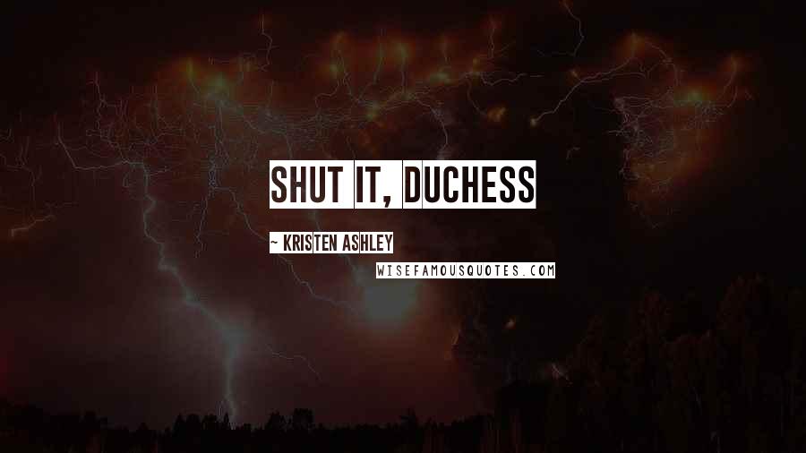 Kristen Ashley Quotes: Shut it, Duchess