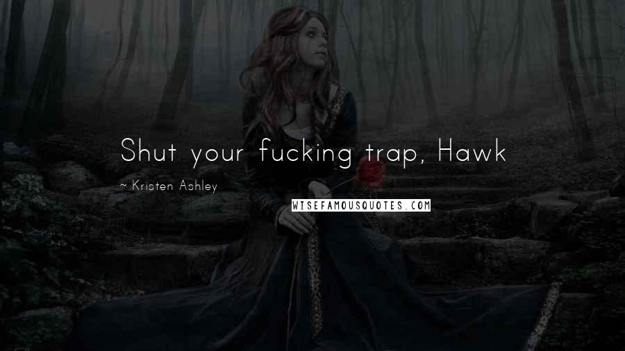 Kristen Ashley Quotes: Shut your fucking trap, Hawk