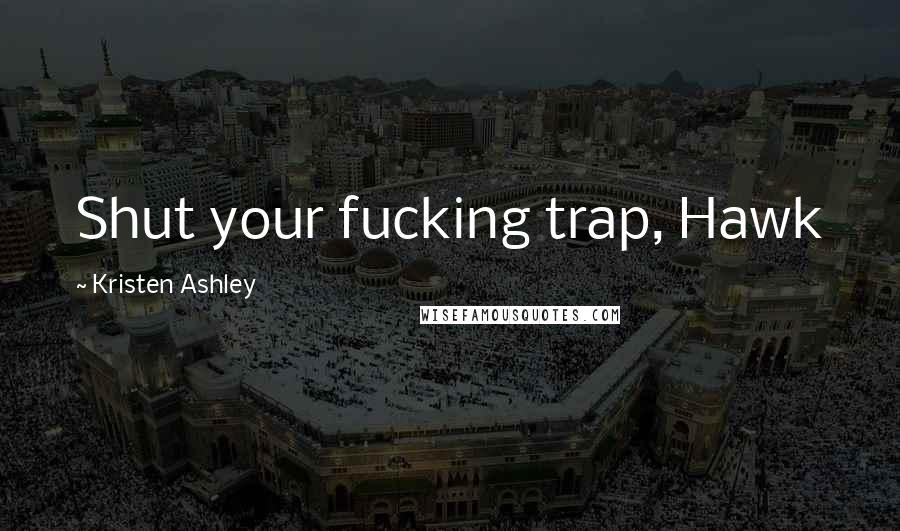 Kristen Ashley Quotes: Shut your fucking trap, Hawk
