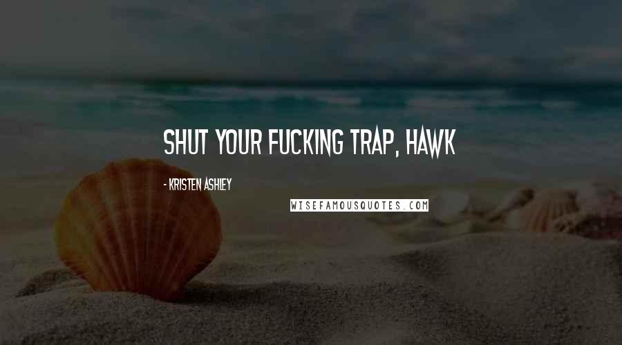 Kristen Ashley Quotes: Shut your fucking trap, Hawk