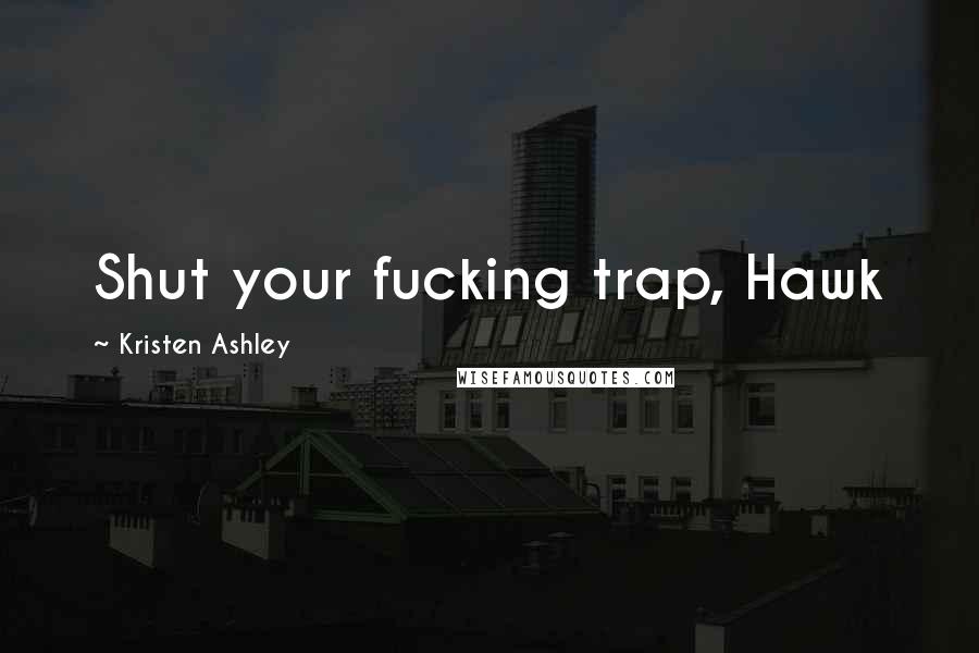 Kristen Ashley Quotes: Shut your fucking trap, Hawk