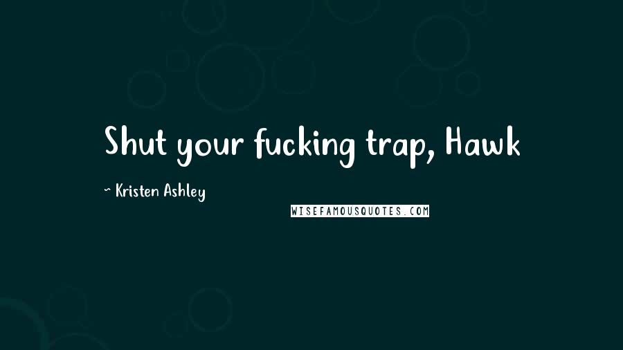 Kristen Ashley Quotes: Shut your fucking trap, Hawk
