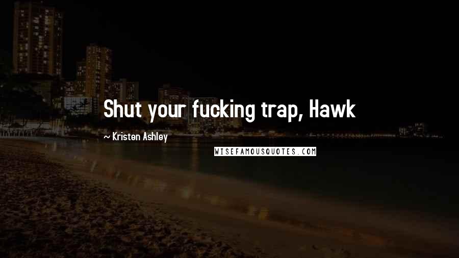 Kristen Ashley Quotes: Shut your fucking trap, Hawk
