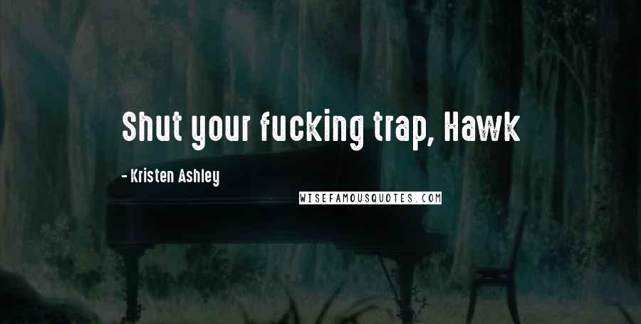 Kristen Ashley Quotes: Shut your fucking trap, Hawk