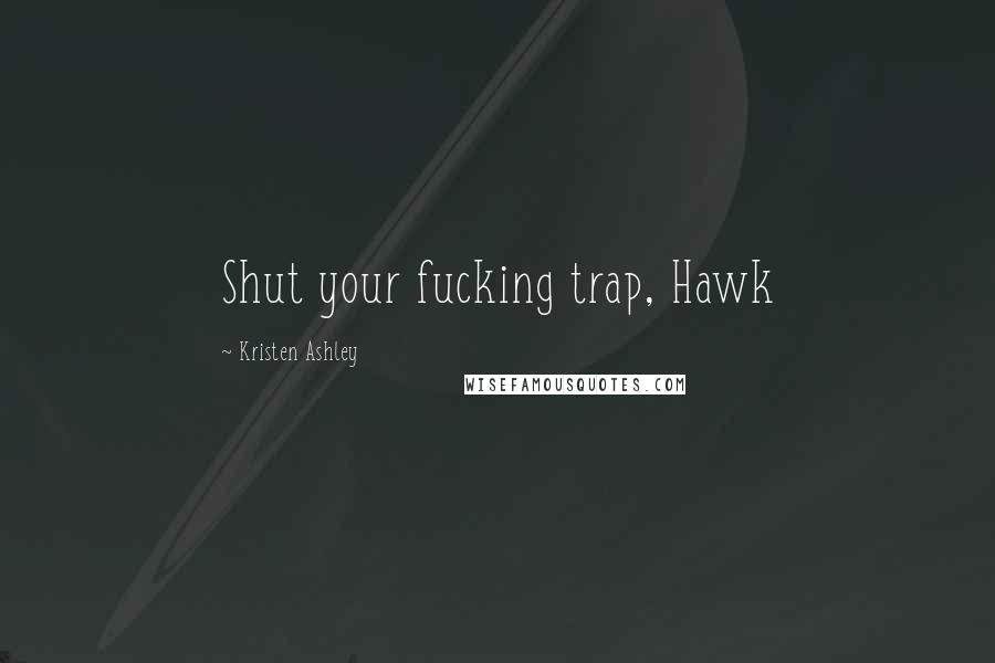 Kristen Ashley Quotes: Shut your fucking trap, Hawk