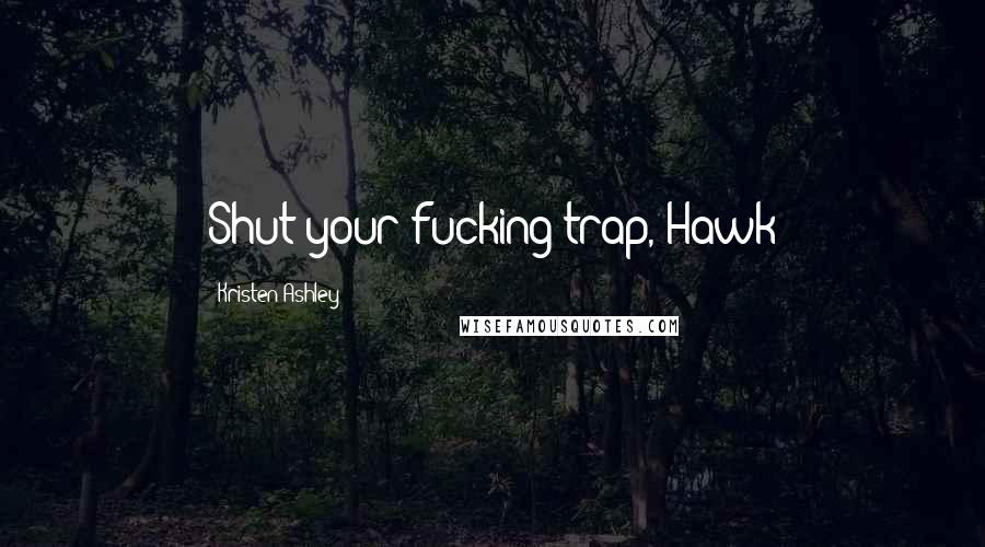 Kristen Ashley Quotes: Shut your fucking trap, Hawk