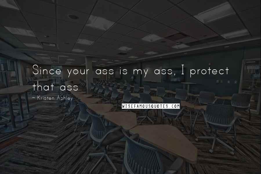 Kristen Ashley Quotes: Since your ass is my ass, I protect that ass