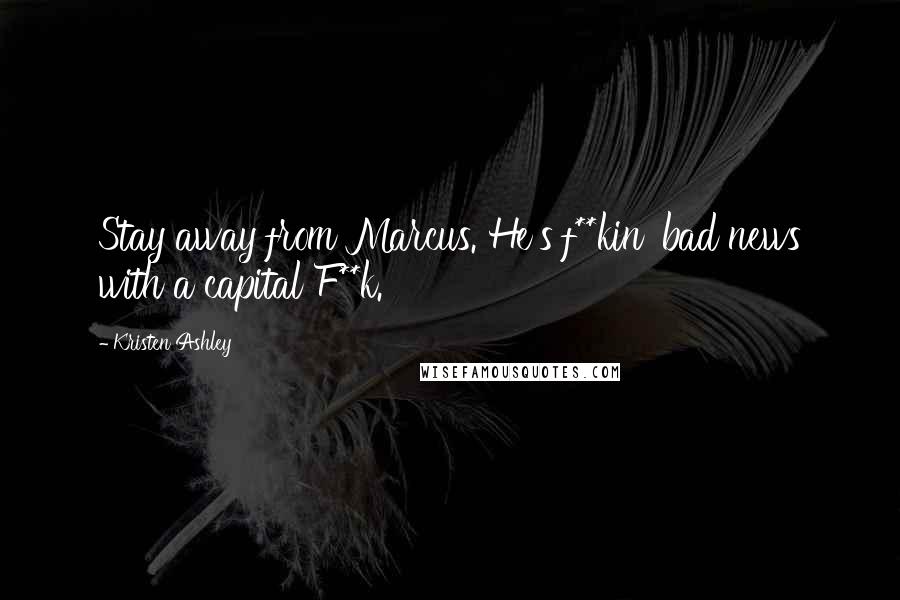 Kristen Ashley Quotes: Stay away from Marcus. He's f**kin' bad news with a capital F**k.