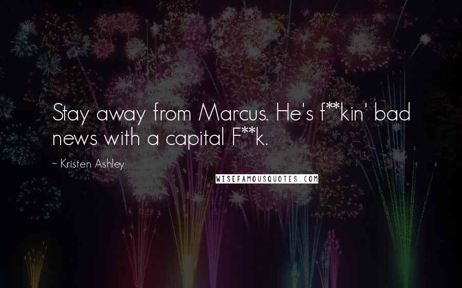 Kristen Ashley Quotes: Stay away from Marcus. He's f**kin' bad news with a capital F**k.