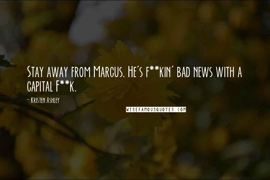 Kristen Ashley Quotes: Stay away from Marcus. He's f**kin' bad news with a capital F**k.