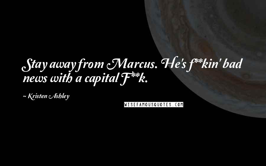 Kristen Ashley Quotes: Stay away from Marcus. He's f**kin' bad news with a capital F**k.