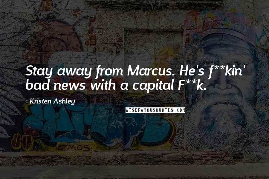 Kristen Ashley Quotes: Stay away from Marcus. He's f**kin' bad news with a capital F**k.