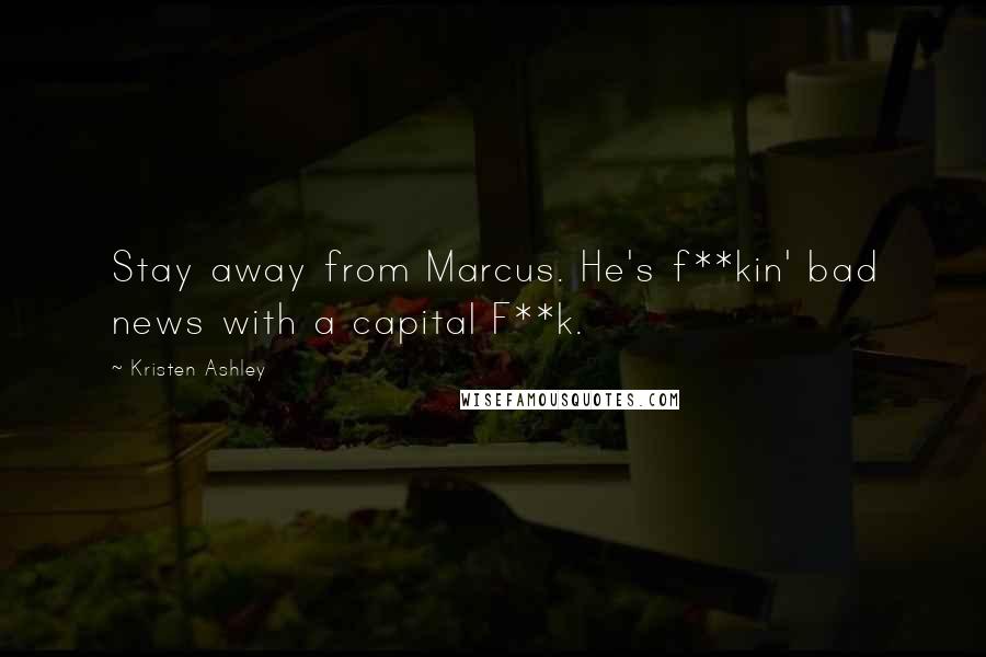 Kristen Ashley Quotes: Stay away from Marcus. He's f**kin' bad news with a capital F**k.