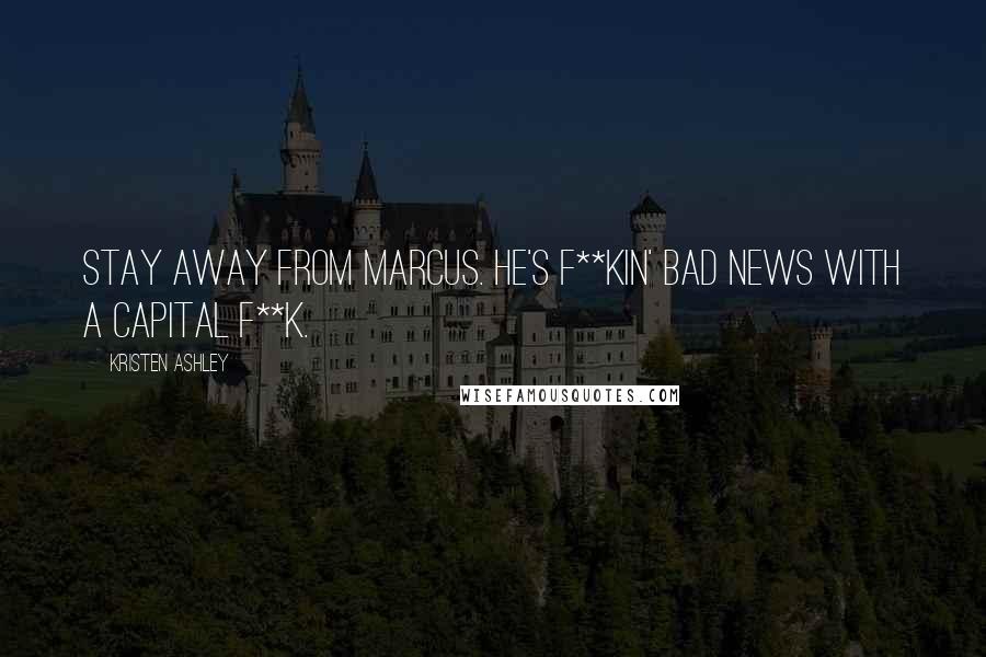 Kristen Ashley Quotes: Stay away from Marcus. He's f**kin' bad news with a capital F**k.