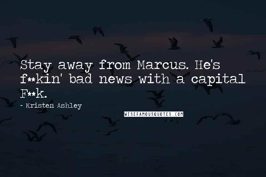 Kristen Ashley Quotes: Stay away from Marcus. He's f**kin' bad news with a capital F**k.